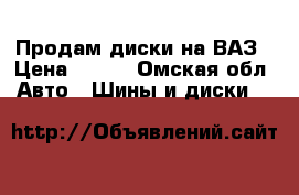 Продам диски на ВАЗ › Цена ­ 400 - Омская обл. Авто » Шины и диски   